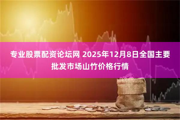 专业股票配资论坛网 2025年12月8日全国主要批发市场山竹价格行情