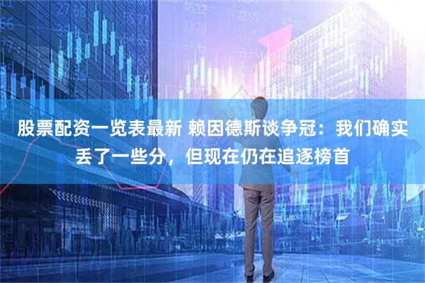 股票配资一览表最新 赖因德斯谈争冠：我们确实丢了一些分，但现在仍在追逐榜首