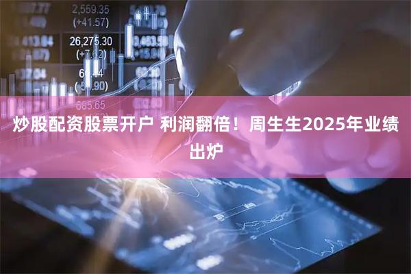 炒股配资股票开户 利润翻倍！周生生2025年业绩出炉
