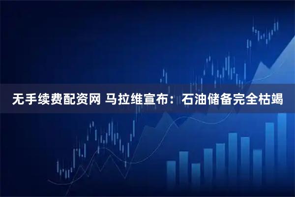 无手续费配资网 马拉维宣布：石油储备完全枯竭