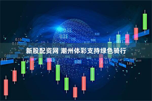 新股配资网 潮州体彩支持绿色骑行