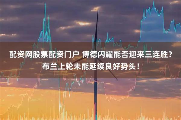 配资网股票配资门户 博德闪耀能否迎来三连胜？布兰上轮未能延续良好势头！