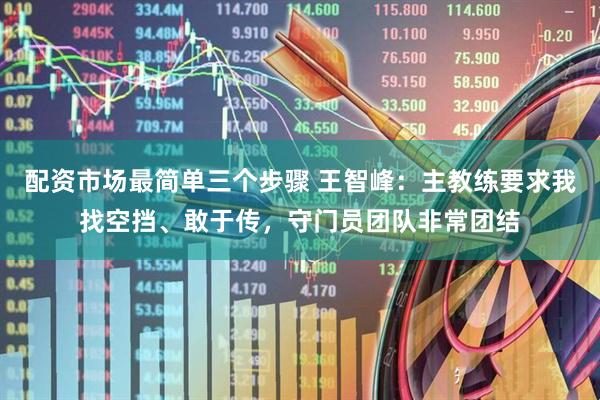 配资市场最简单三个步骤 王智峰:主教练要求我找空挡、敢于传,守门员团队非常团结