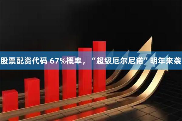 股票配资代码 67%概率，“超级厄尔尼诺”明年来袭