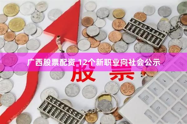 广西股票配资 12个新职业向社会公示